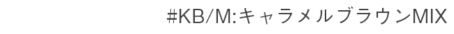 #KB/M:キャラメルブラウンMIX